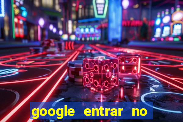 google entrar no jogo de c****